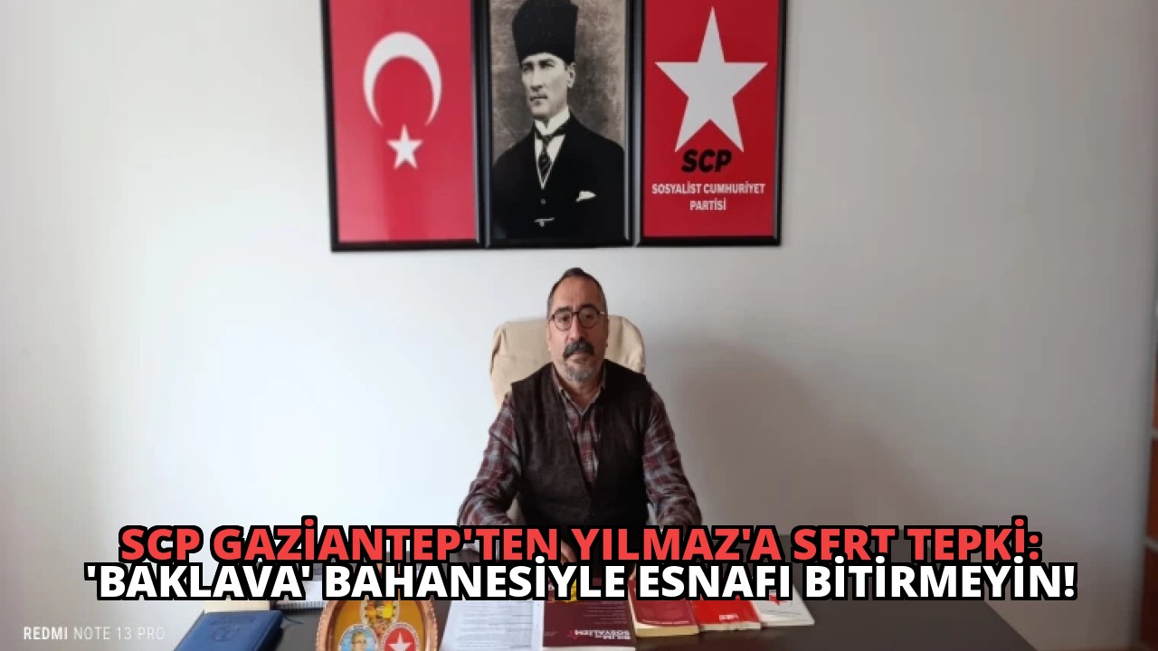 SCP Gaziantep’ten Yılmaz’a Sert Tepki: ‘Baklava’ Bahanesiyle Esnafı Bitirmeyin!