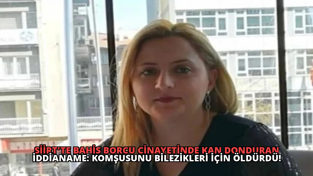 Siirt’te Bahis Borcu Cinayetinde Kan Donduran İddianame: Komşusunu Bilezikleri İçin Öldürdü!