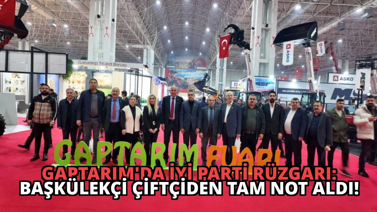 GAPTARIM’da İYİ Parti Rüzgarı: Başkülekçi Çiftçiden Tam Not Aldı!