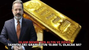 İslam Memiş’ten Altın ve Döviz Tahminleri: Gram Altın 10.000 TL Olacak mı?