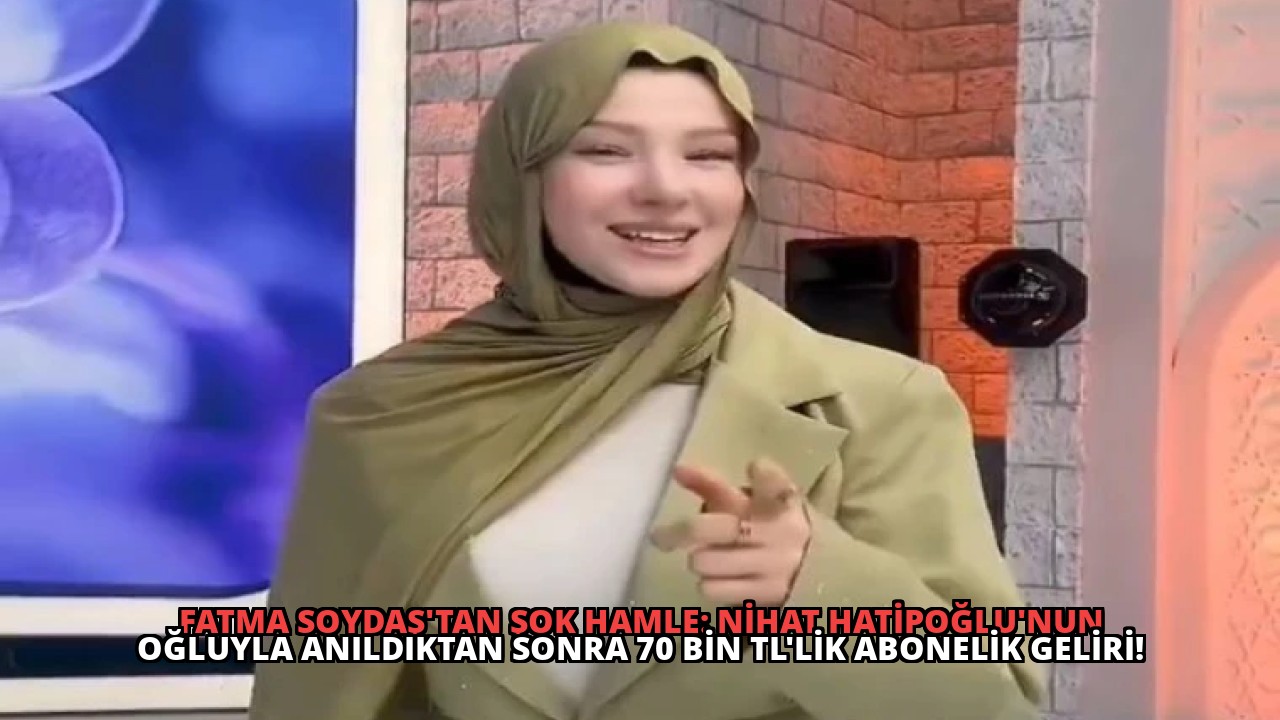 Fatma Soydaş’tan Şok Hamle: Nihat Hatipoğlu’nun Oğluyla Anıldıktan Sonra 70 Bin TL’lik Abonelik Geliri!