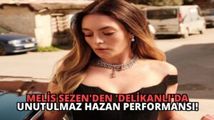 Melis Sezen’den ‘Delikanlı’da Unutulmaz Hazan Performansı!