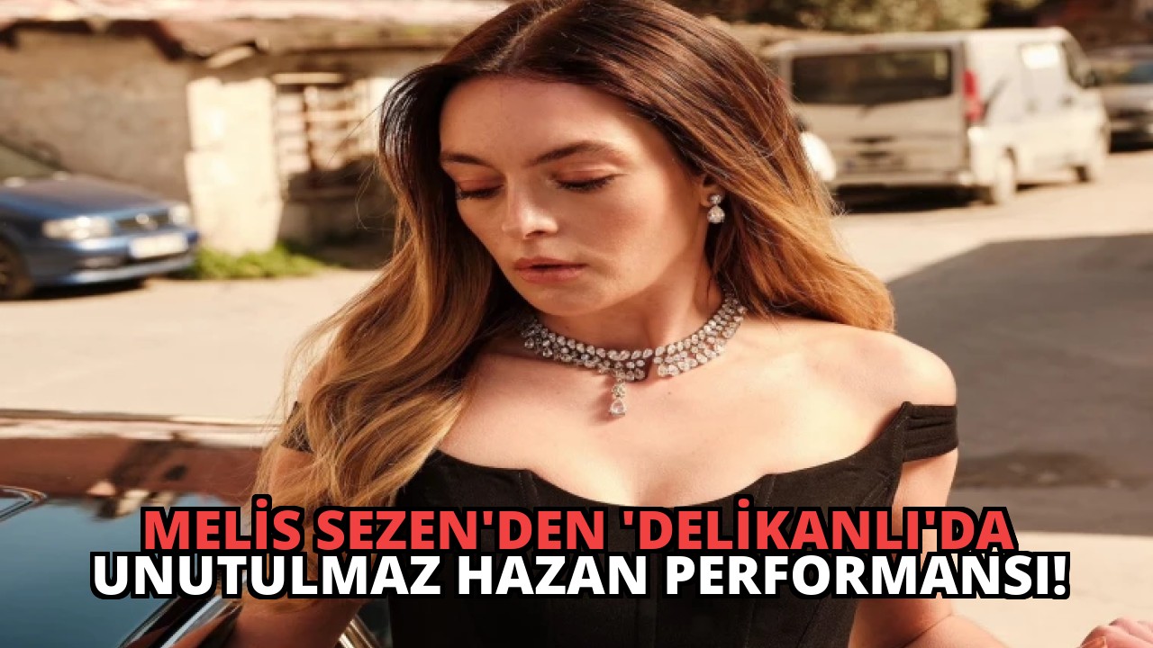 Melis Sezen’den ‘Delikanlı’da Unutulmaz Hazan Performansı!