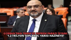Gürban’dan TBMM’de Deprem Parası İsyanı: ‘1.2 Trilyon Toplandı, Yarısı Hazineye!’