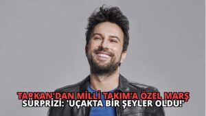 Tarkan’dan Milli Takım’a Özel Marş Sürprizi: ‘Uçakta Bir Şeyler Oldu!’