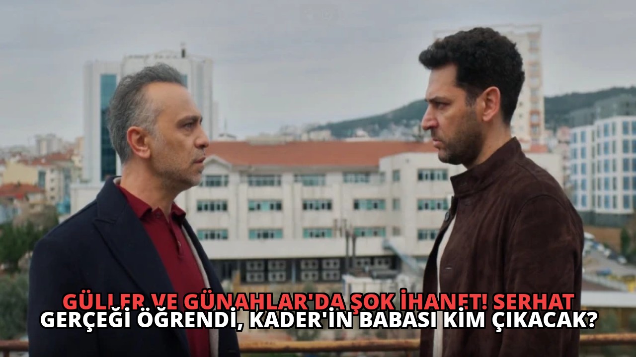 Güller ve Günahlar’da Şok İhanet! Serhat Gerçeği Öğrendi, Kader’in Babası Kim Çıkacak?