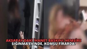 Aksaray’daki İhanet Baskını: Hemşire Sığınma Evinde, Komşu Firarda!