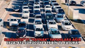 Gaziantep’te “Kaynak” Yapanlara Ağır Ceza: 412 Sürücüye 419 Bin TL Fatura!