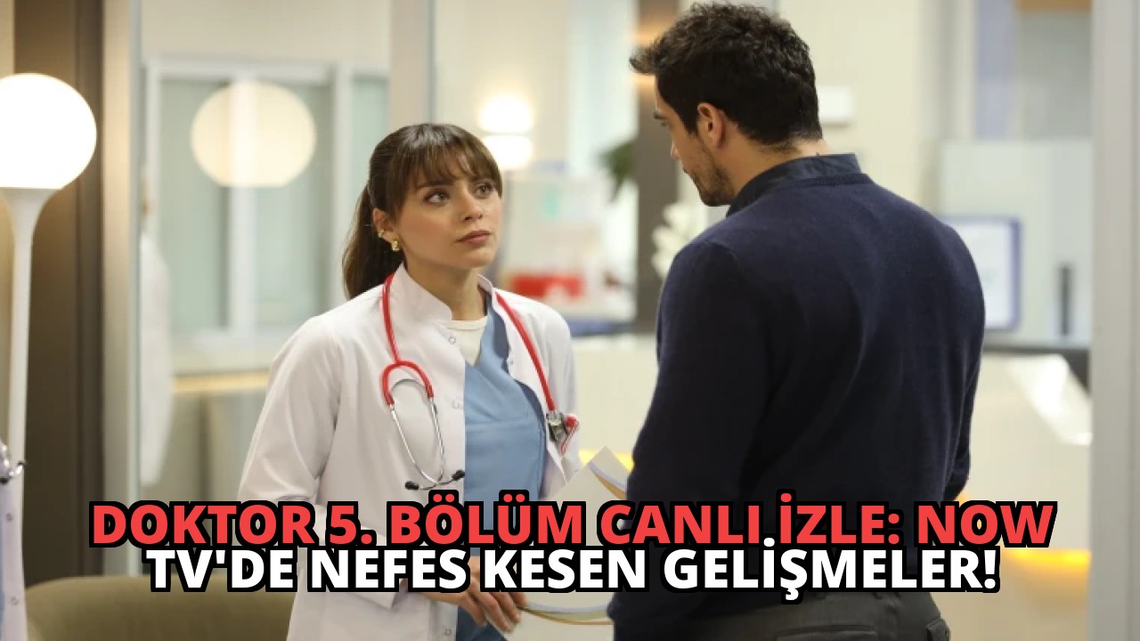 Doktor 5. Bölüm Canlı İzle: NOW TV’de Nefes Kesen Gelişmeler!