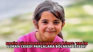 Narin Güran Davasında Şok İtiraf: ‘Salim Güran Cesedi Parçalara Bölmemi İstedi!’