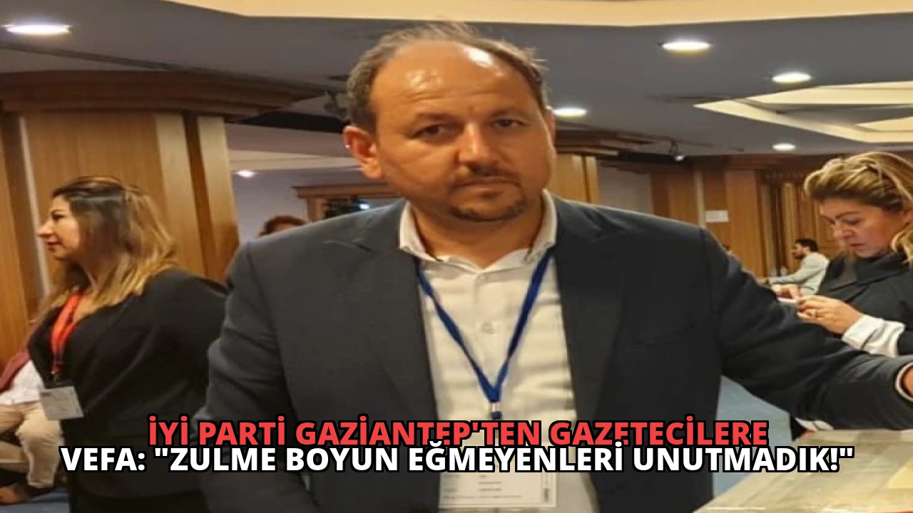 İYİ Parti Gaziantep’ten Gazetecilere Vefa: “Zulme Boyun Eğmeyenleri Unutmadık!”