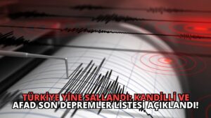 Türkiye Yine Sallandı: Kandilli ve AFAD Son Depremler Listesi Açıklandı!