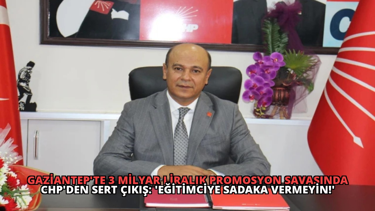 Gaziantep’te 3 Milyar Liralık Promosyon Savaşında CHP’den Sert Çıkış: ‘Eğitimciye Sadaka Vermeyin!’
