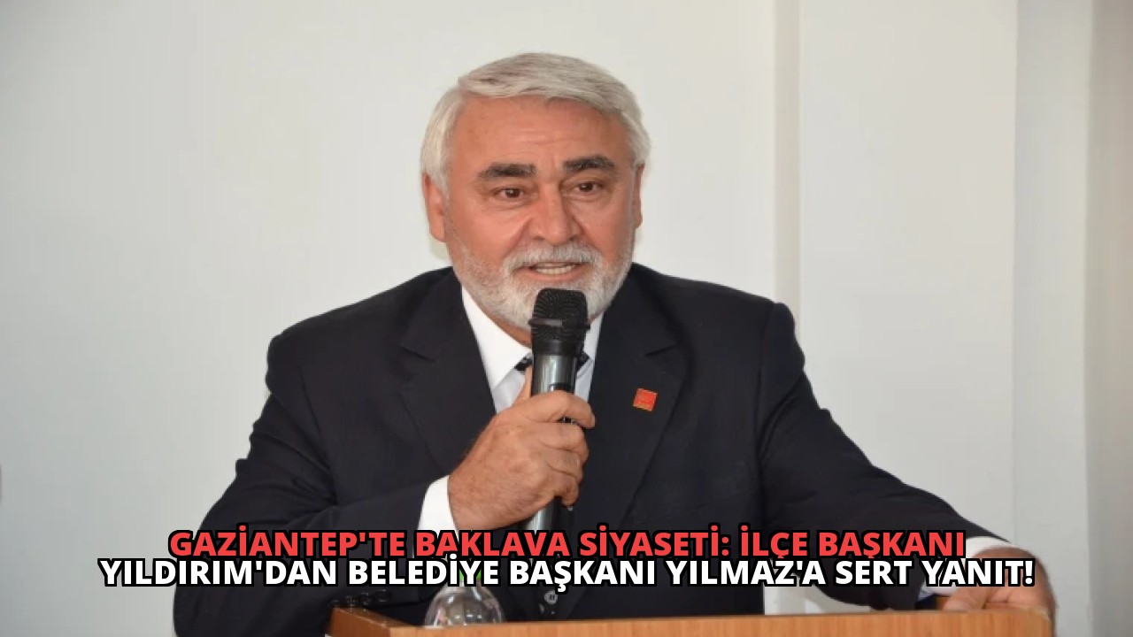 Gaziantep’te Baklava Siyaseti: İlçe Başkanı Yıldırım’dan Belediye Başkanı Yılmaz’a Sert Yanıt!
