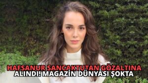 Hafsanur Sancaktutan Gözaltına Alındı! Magazin Dünyası Şokta