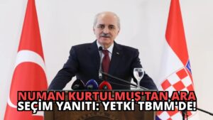 Numan Kurtulmuş’tan Ara Seçim Yanıtı: Yetki TBMM’de!
