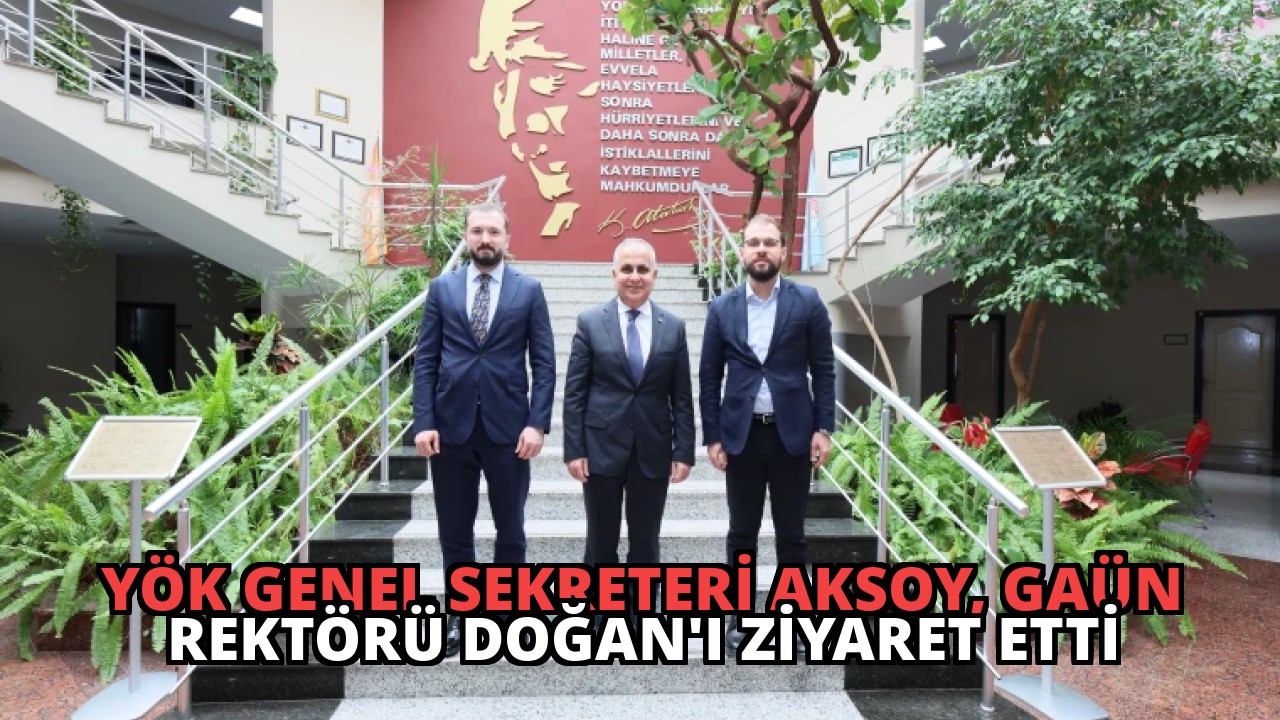 YÖK Genel Sekreteri Aksoy, GAÜN Rektörü Doğan’ı Ziyaret Etti