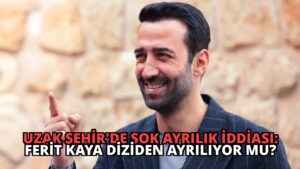 Uzak Şehir’de Şok Ayrılık İddiası: Ferit Kaya Diziden Ayrılıyor mu?