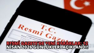 Resmi Gazete’de Yeni Kararlar: 12 Nisan 2026 Günlükleri Açıklandı!