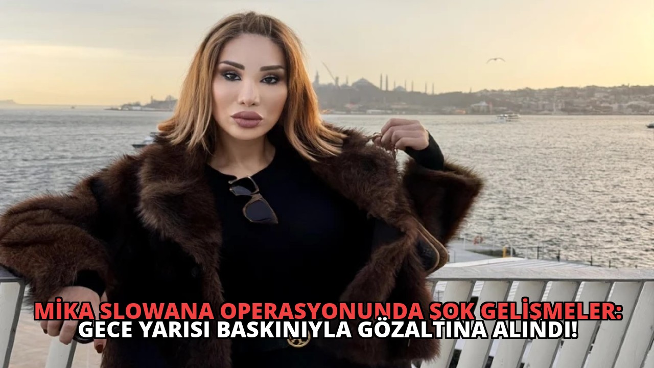 Mika Slowana Operasyonunda Şok Gelişmeler: Gece Yarısı Baskınıyla Gözaltına Alındı!