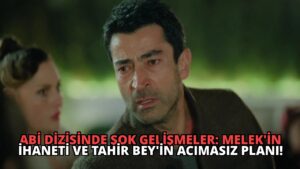 Abi Dizisinde Şok Gelişmeler: Melek’in İhaneti ve Tahir Bey’in Acımasız Planı!