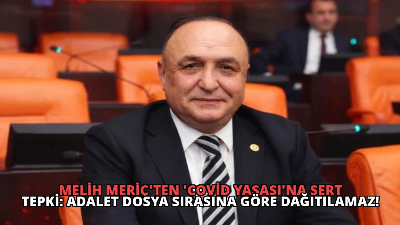 Melih Meriç’ten ‘Covid Yasası’na Sert Tepki: Adalet Dosya Sırasına Göre Dağıtılamaz!