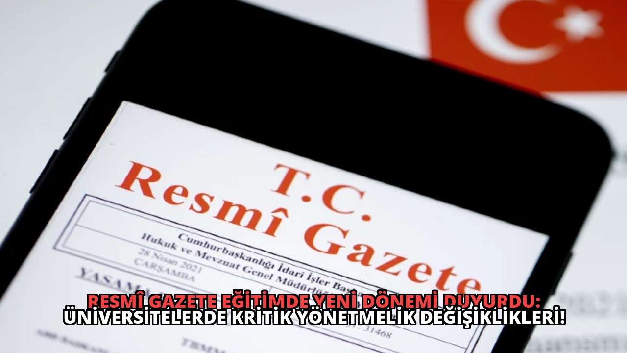 Resmî Gazete Eğitimde Yeni Dönemi Duyurdu: Üniversitelerde Kritik Yönetmelik Değişiklikleri!