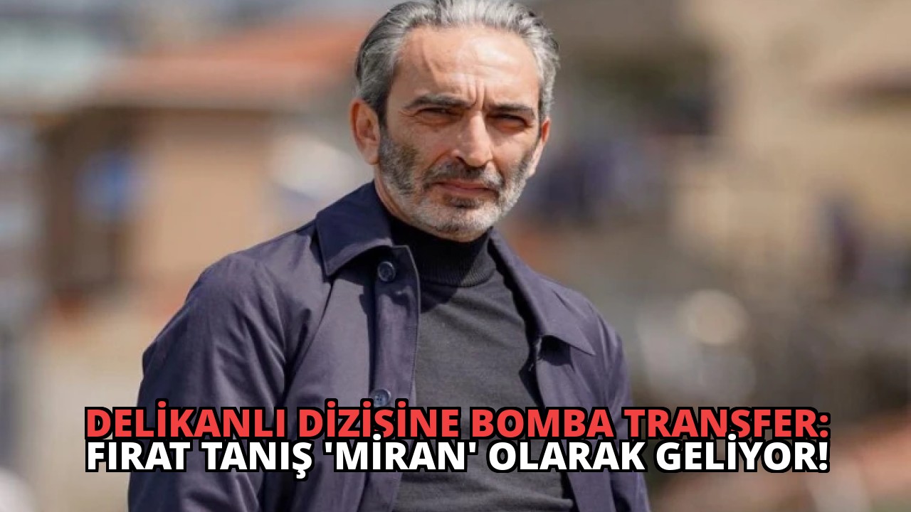 Delikanlı Dizisine Bomba Transfer: Fırat Tanış ‘Miran’ Olarak Geliyor!