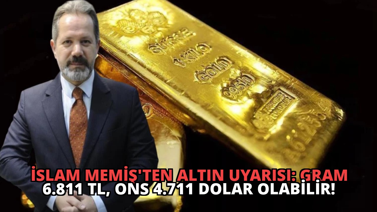İslam Memiş’ten Altın Uyarısı: Gram 6.811 TL, Ons 4.711 Dolar Olabilir!