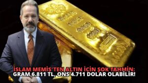 İslam Memiş’ten Altın İçin Şok Tahmin: Gram 6.811 TL, Ons 4.711 Dolar Olabilir!