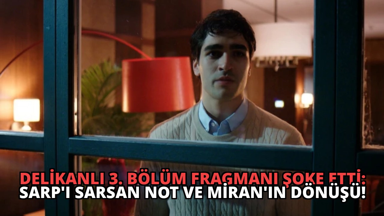 Delikanlı 3. Bölüm Fragmanı Şoke Etti: Sarp’ı Sarsan Not ve Miran’ın Dönüşü!