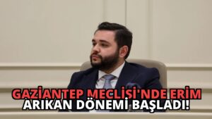 Gaziantep Meclisi’nde Erim Arıkan Dönemi Başladı!