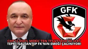 CHP’li Vekil Meriç’ten TFF ve MHK’ye Sert Tepki: Gaziantep FK’nın Emeği Çalınıyor!