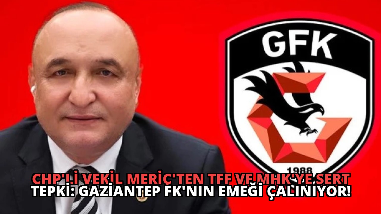 CHP’li Vekil Meriç’ten TFF ve MHK’ye Sert Tepki: Gaziantep FK’nın Emeği Çalınıyor!