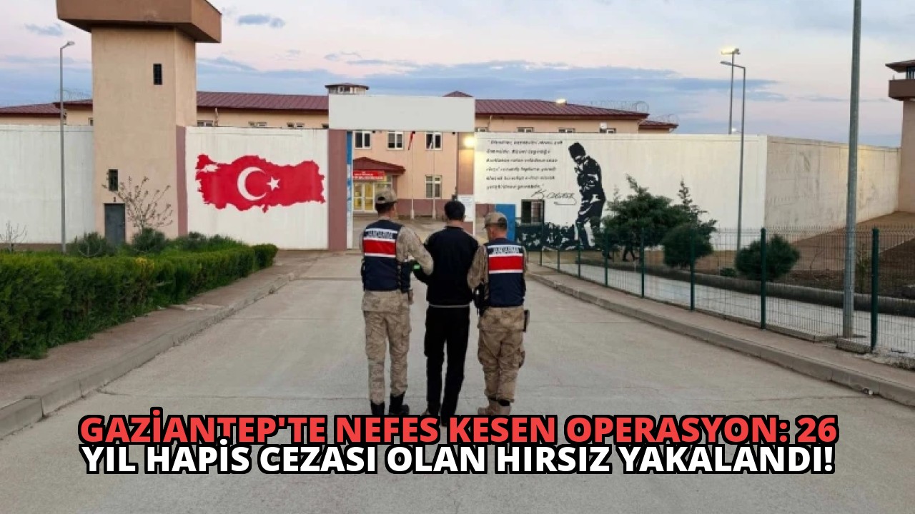 Gaziantep’te Nefes Kesen Operasyon: 26 Yıl Hapis Cezası Olan Hırsız Yakalandı!