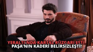 Yeraltı’nda Kartal Rüzgarı Esti, Paşa’nın Kaderi Belirsizleşti!