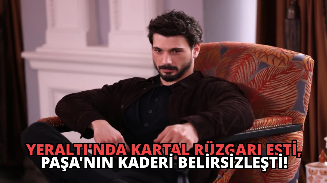 Yeraltı’nda Kartal Rüzgarı Esti, Paşa’nın Kaderi Belirsizleşti!