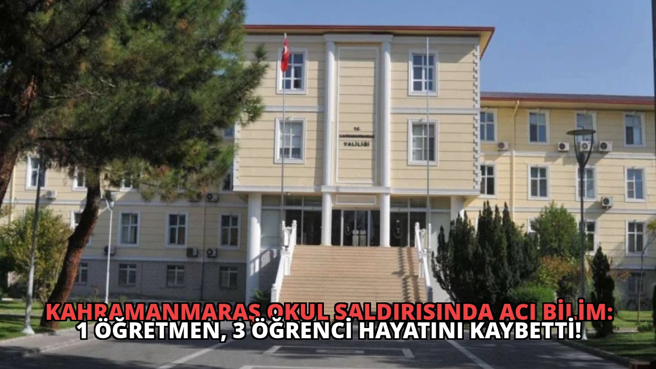 Kahramanmaraş Okul Saldırısında Acı Bilim: 1 Öğretmen, 3 Öğrenci Hayatını Kaybetti!