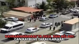Kahramanmaraş’ta Okul Kan Ağladı: Can Kaybı ve Yaralılar Var!