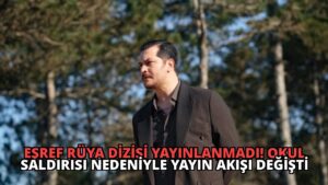 Eşref Rüya Dizisi Yayınlanmadı! Okul Saldırısı Nedeniyle Yayın Akışı Değişti