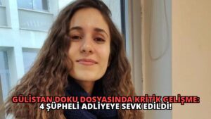 Gülistan Doku Dosyasında Kritik Gelişme: 4 Şüpheli Adliyeye Sevk Edildi!