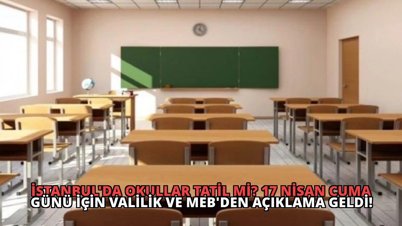 İstanbul’da Okullar Tatil mi? 17 Nisan Cuma Günü İçin Valilik ve MEB’den Açıklama Geldi!