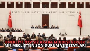Emekliye ÖTV’siz Araba Müjdesi Gerçek mi? Meclis’ten Son Durum ve Detaylar!