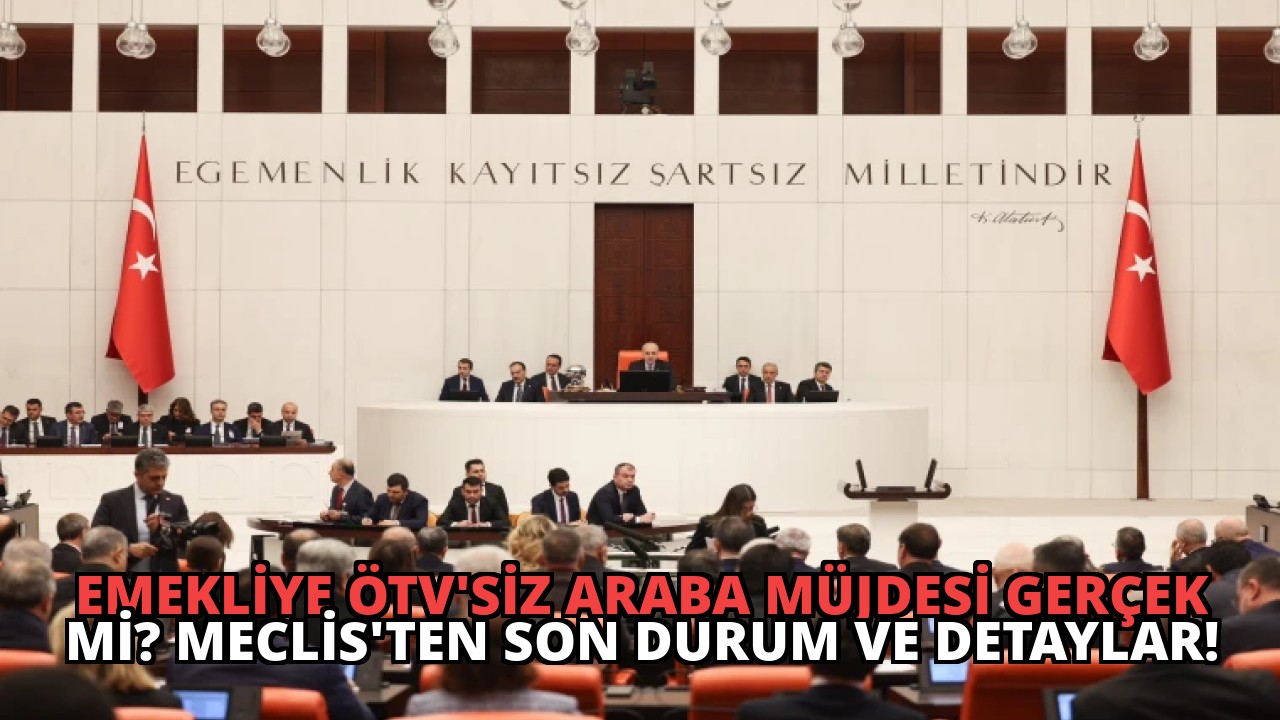 Emekliye ÖTV’siz Araba Müjdesi Gerçek mi? Meclis’ten Son Durum ve Detaylar!