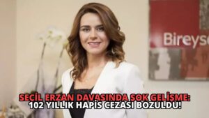 Seçil Erzan Davasında Şok Gelişme: 102 Yıllık Hapis Cezası Bozuldu!