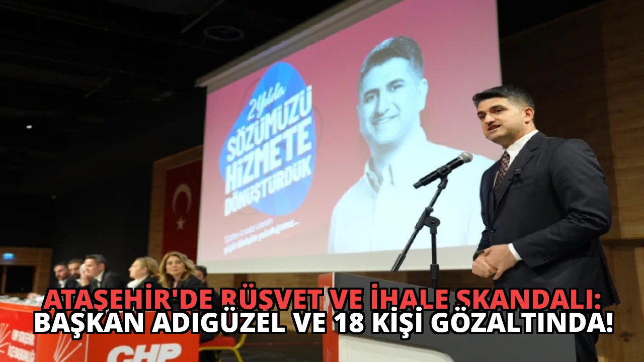 Ataşehir’de Rüşvet ve İhale Skandalı: Başkan Adıgüzel ve 18 Kişi Gözaltında!