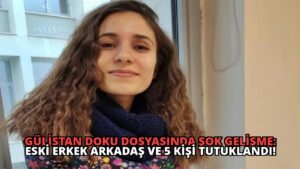 Gülistan Doku Dosyasında Şok Gelişme: Eski Erkek Arkadaş ve 5 Kişi Tutuklandı!