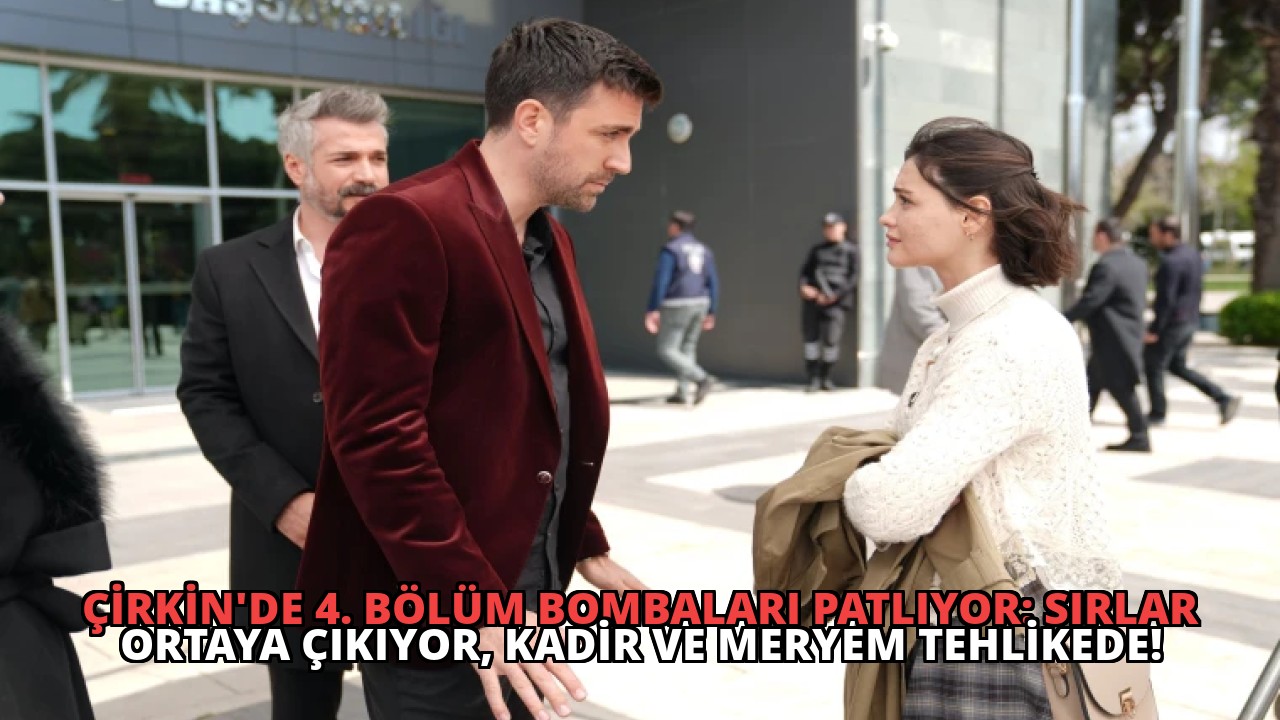 Çirkin’de 4. Bölüm Bombaları Patlıyor: Sırlar Ortaya Çıkıyor, Kadir ve Meryem Tehlikede!