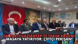 İYİ Parti Gaziantep’te Tarım Krizini Masaya Yatırıyor: Çiftçi Perişan!