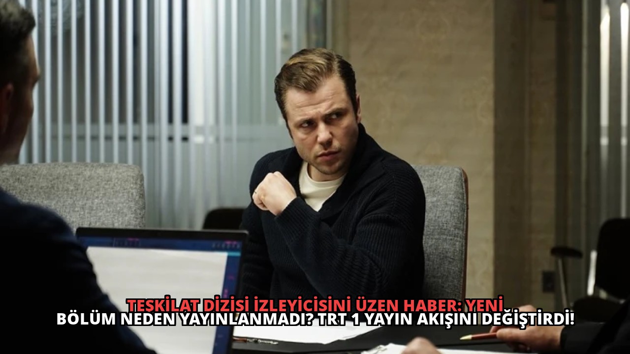 Teşkilat Dizisi İzleyicisini Üzen Haber: Yeni Bölüm Neden Yayınlanmadı? TRT 1 Yayın Akışını Değiştirdi!